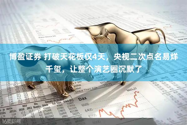 博盈证券 打破天花板仅4天，央视二次点名易烊千玺，让整个演艺圈沉默了
