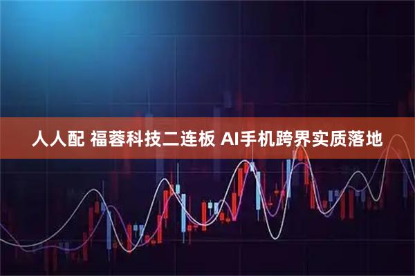 人人配 福蓉科技二连板 AI手机跨界实质落地
