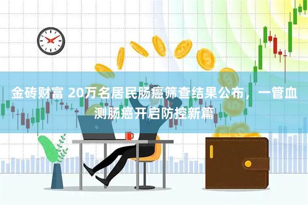 金砖财富 20万名居民肠癌筛查结果公布，一管血测肠癌开启防控新篇