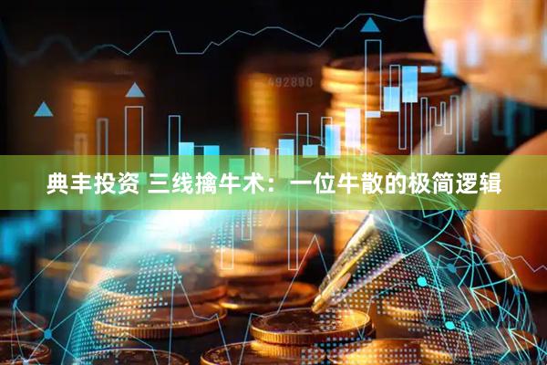 典丰投资 三线擒牛术：一位牛散的极简逻辑