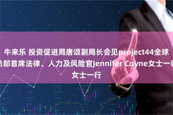 牛来乐 投资促进局唐颂副局长会见project44全球总部首席法律、人力及风险官Jennifer Coyne女士一行