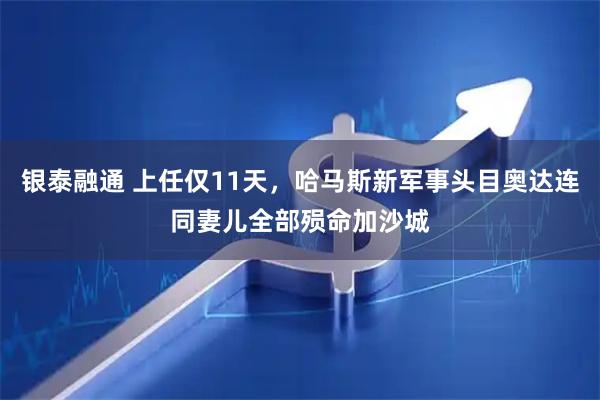 银泰融通 上任仅11天，哈马斯新军事头目奥达连同妻儿全部殒命加沙城