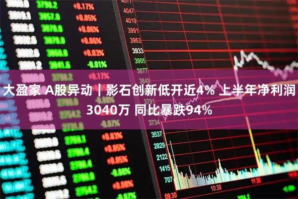 大盈家 A股异动｜影石创新低开近4% 上半年净利润3040万 同比暴跌94%